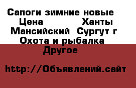 Сапоги зимние новые. › Цена ­ 7 000 - Ханты-Мансийский, Сургут г. Охота и рыбалка » Другое   